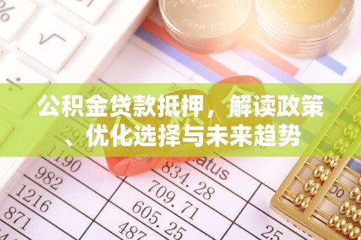 海勃湾公积金贷款抵押，解读政策、优化选择与未来趋势