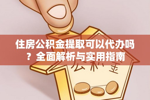 海勃湾住房公积金提取可以代办吗？全面解析与实用指南