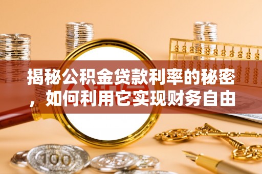 海勃湾揭秘公积金贷款利率的秘密，如何利用它实现财务自由？