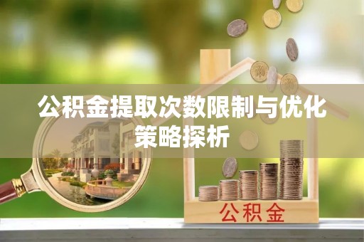 海勃湾公积金提取次数限制与优化策略探析