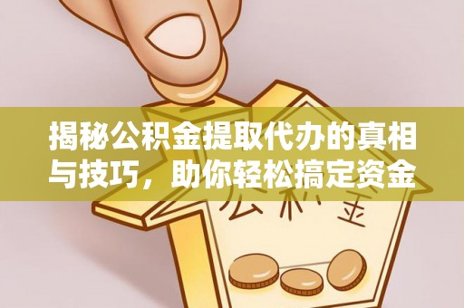 海勃湾揭秘公积金提取代办的真相与技巧，助你轻松搞定资金流动问题