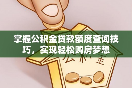 海勃湾掌握公积金贷款额度查询技巧，实现轻松购房梦想