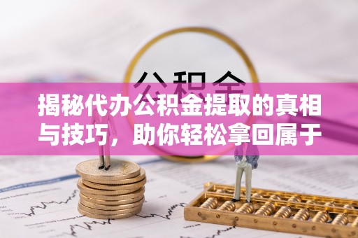 海勃湾揭秘代办公积金提取的真相与技巧，助你轻松拿回属于你的钱