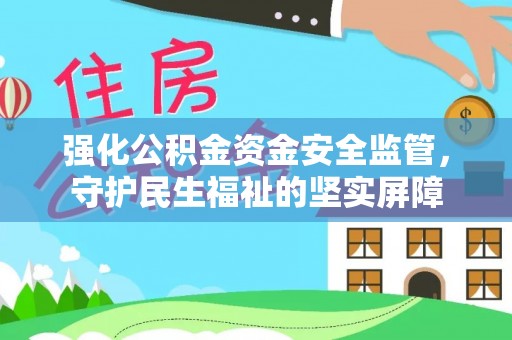 海勃湾强化公积金资金安全监管，守护民生福祉的坚实屏障