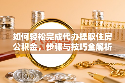 海勃湾如何轻松完成代办提取住房公积金，步骤与技巧全解析