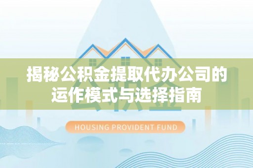 海勃湾揭秘公积金提取代办公司的运作模式与选择指南