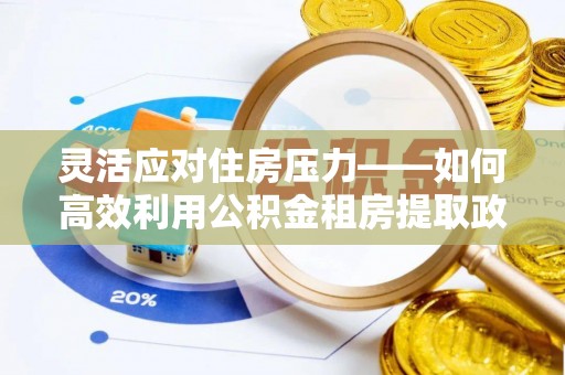 海勃湾灵活应对住房压力——如何高效利用公积金租房提取政策