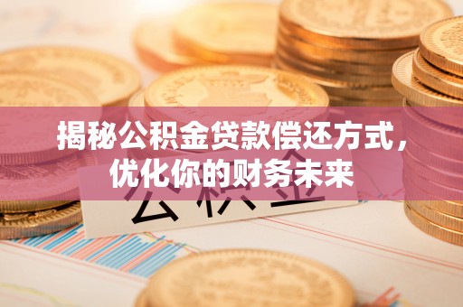 海勃湾揭秘公积金贷款偿还方式，优化你的财务未来