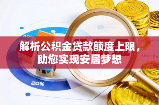 海勃湾解析公积金贷款额度上限，助您实现安居梦想