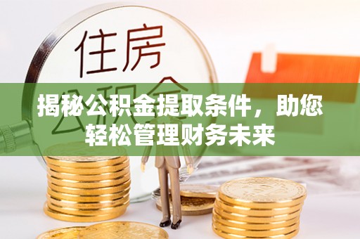 海勃湾揭秘公积金提取条件，助您轻松管理财务未来