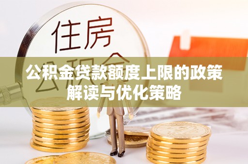 海勃湾公积金贷款额度上限的政策解读与优化策略