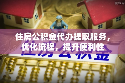 海勃湾住房公积金代办提取服务，优化流程，提升便利性
