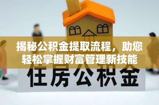 海勃湾揭秘公积金提取流程，助您轻松掌握财富管理新技能