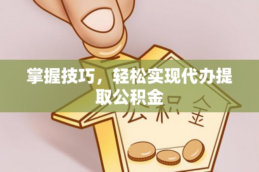 海勃湾掌握技巧，轻松实现代办提取公积金