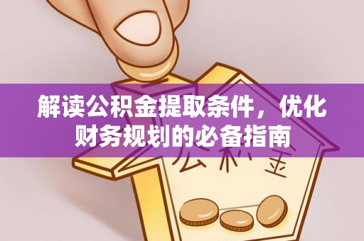 海勃湾解读公积金提取条件，优化财务规划的必备指南