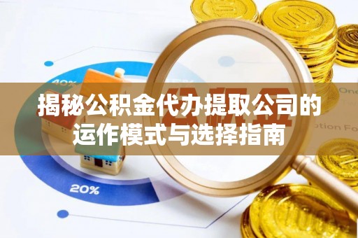 海勃湾揭秘公积金代办提取公司的运作模式与选择指南