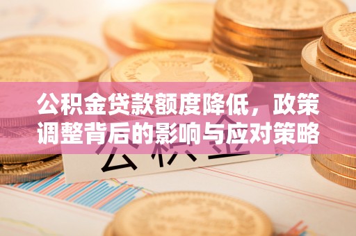 海勃湾公积金贷款额度降低，政策调整背后的影响与应对策略