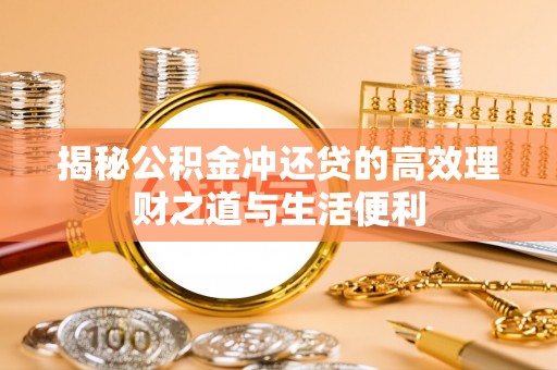 海勃湾揭秘公积金冲还贷的高效理财之道与生活便利