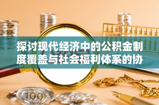 海勃湾探讨现代经济中的公积金制度覆盖与社会福利体系的协同发展