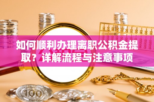 海勃湾如何顺利办理离职公积金提取？详解流程与注意事项