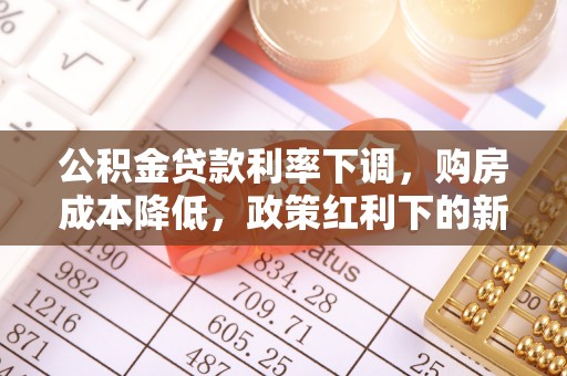 海勃湾公积金贷款利率下调，购房成本降低，政策红利下的新机遇