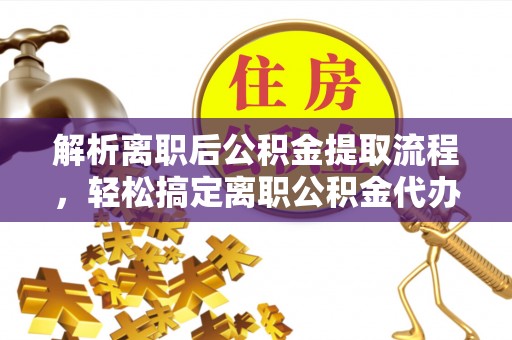 海勃湾解析离职后公积金提取流程，轻松搞定离职公积金代办提取手续