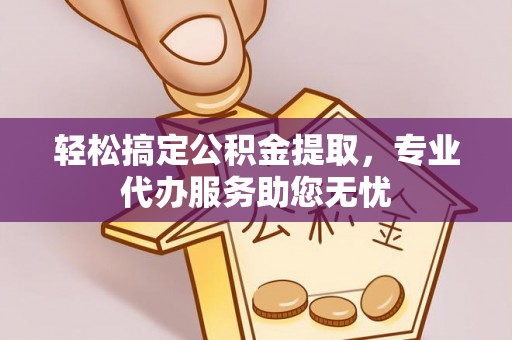 海勃湾轻松搞定公积金提取，专业代办服务助您无忧