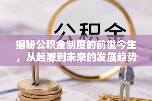 海勃湾揭秘公积金制度的前世今生，从起源到未来的发展趋势
