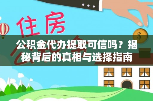海勃湾公积金代办提取可信吗？揭秘背后的真相与选择指南