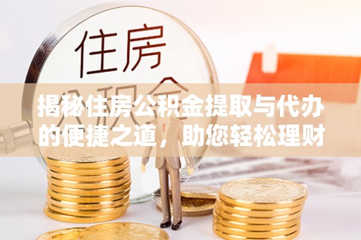 海勃湾揭秘住房公积金提取与代办的便捷之道，助您轻松理财