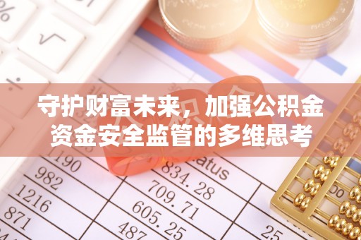 海勃湾守护财富未来，加强公积金资金安全监管的多维思考