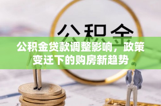 海勃湾公积金贷款调整影响，政策变迁下的购房新趋势