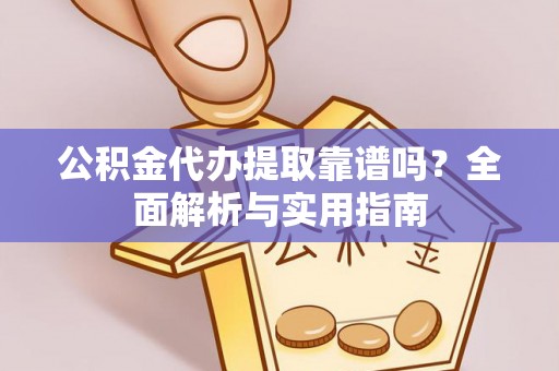 海勃湾公积金代办提取靠谱吗？全面解析与实用指南