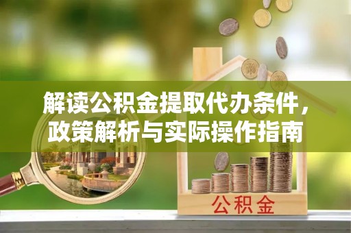 海勃湾解读公积金提取代办条件，政策解析与实际操作指南