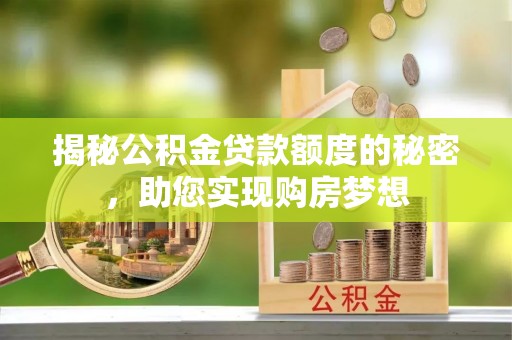 海勃湾揭秘公积金贷款额度的秘密，助您实现购房梦想