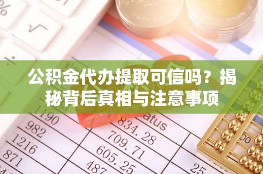 海勃湾公积金代办提取可信吗？揭秘背后真相与注意事项