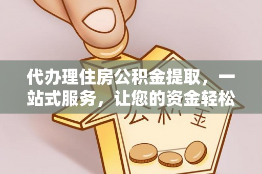 海勃湾代办理住房公积金提取，一站式服务，让您的资金轻松到账