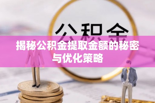 海勃湾揭秘公积金提取金额的秘密与优化策略