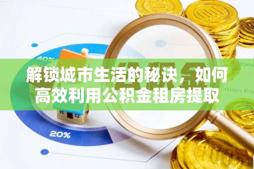 海勃湾解锁城市生活的秘诀，如何高效利用公积金租房提取