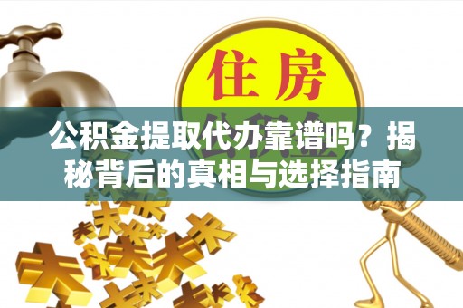 海勃湾公积金提取代办靠谱吗？揭秘背后的真相与选择指南