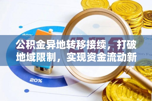 海勃湾公积金异地转移接续，打破地域限制，实现资金流动新纪元