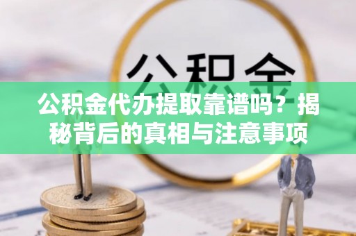 海勃湾公积金代办提取靠谱吗？揭秘背后的真相与注意事项