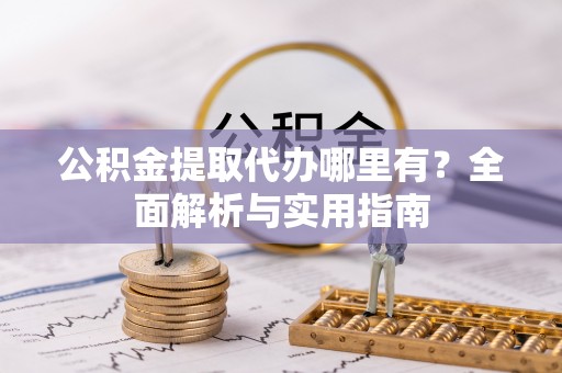 海勃湾公积金提取代办哪里有？全面解析与实用指南