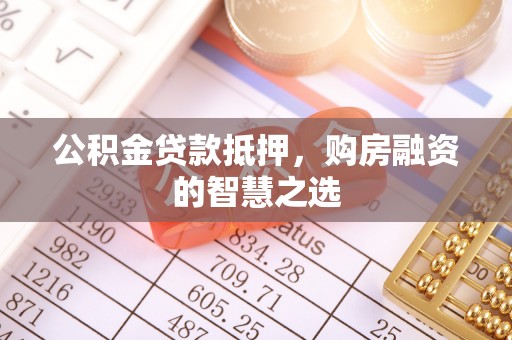 海勃湾公积金贷款抵押，购房融资的智慧之选