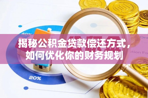 海勃湾揭秘公积金贷款偿还方式，如何优化你的财务规划