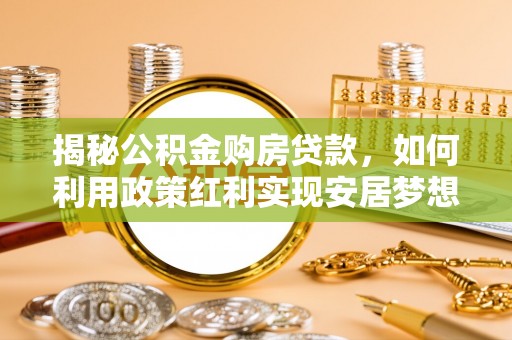 海勃湾揭秘公积金购房贷款，如何利用政策红利实现安居梦想