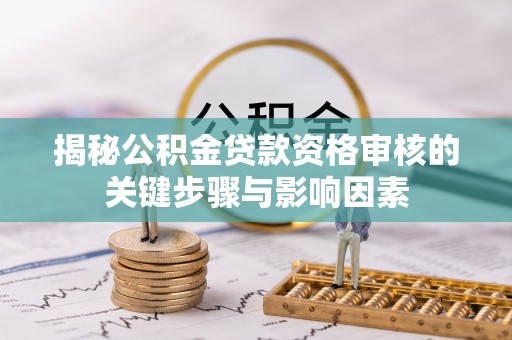 海勃湾揭秘公积金贷款资格审核的关键步骤与影响因素