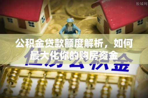 海勃湾公积金贷款额度解析，如何最大化你的购房资金