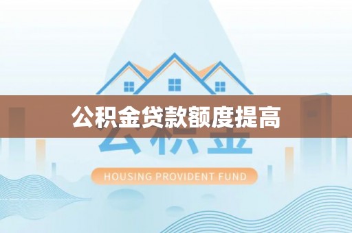 海勃湾公积金贷款额度提高