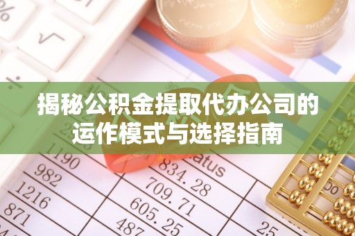 海勃湾揭秘公积金提取代办公司的运作模式与选择指南